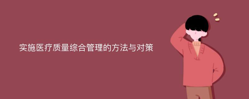 实施医疗质量综合管理的方法与对策