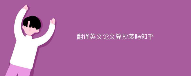 翻译英文论文算抄袭吗知乎