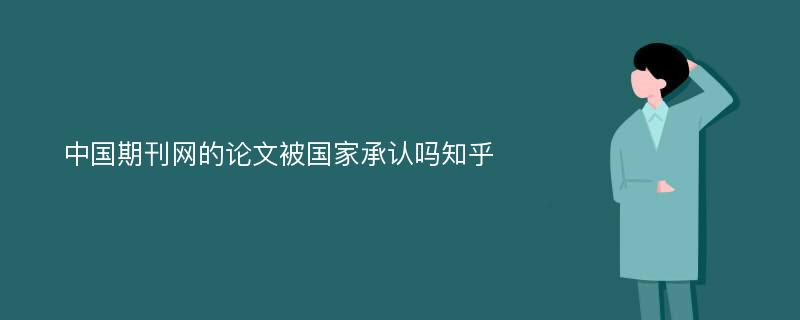 中国期刊网的论文被国家承认吗知乎