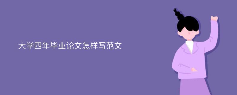 大学四年毕业论文怎样写范文