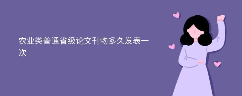 农业类普通省级论文刊物多久发表一次