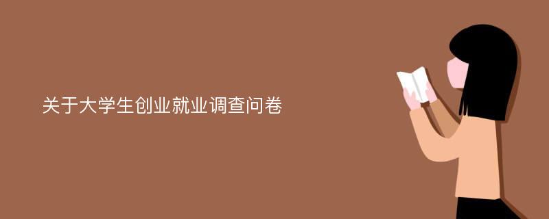 关于大学生创业就业调查问卷