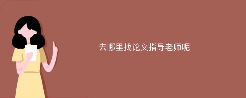 去哪里找论文指导老师呢