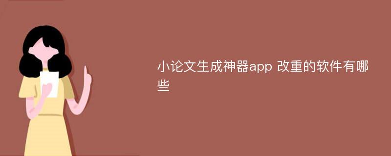 小论文生成神器app 改重的软件有哪些