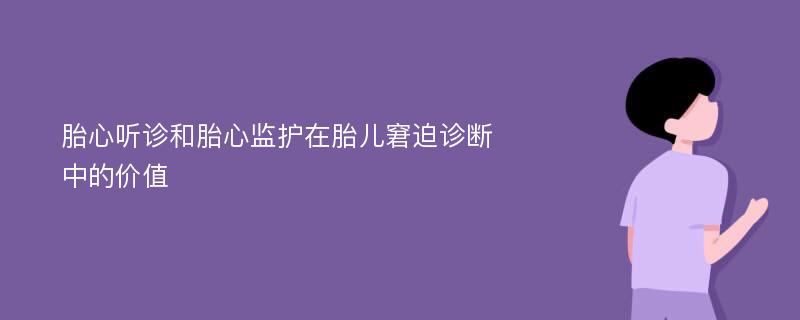 胎心听诊和胎心监护在胎儿窘迫诊断中的价值