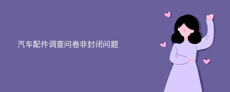 汽车配件调查问卷非封闭问题