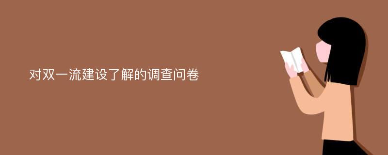 对双一流建设了解的调查问卷