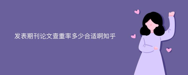 发表期刊论文查重率多少合适啊知乎