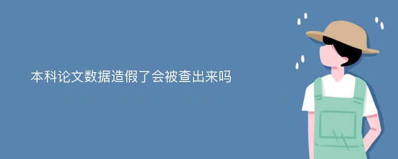 本科论文数据造假了会被查出来吗