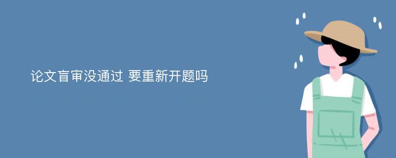 论文盲审没通过 要重新开题吗