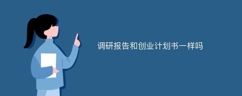 调研报告和创业计划书一样吗