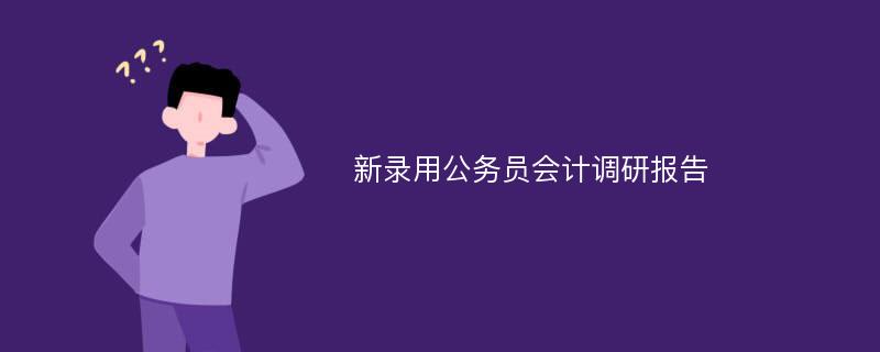 新录用公务员会计调研报告