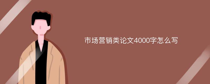 市场营销类论文4000字怎么写