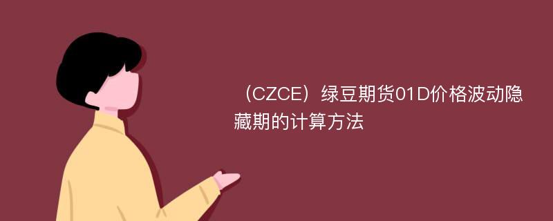 （CZCE）绿豆期货01D价格波动隐藏期的计算方法