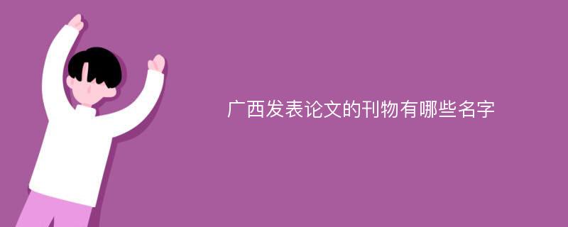 广西发表论文的刊物有哪些名字