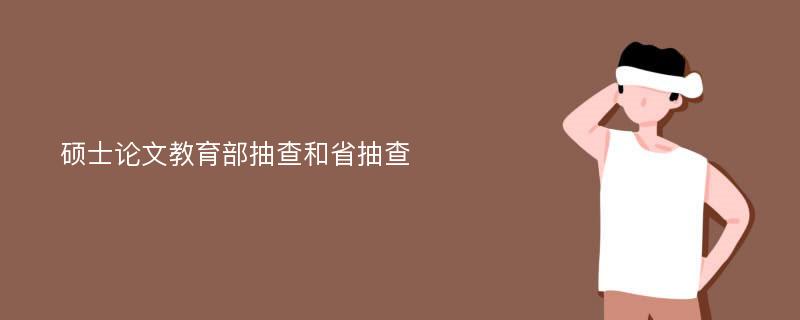 硕士论文教育部抽查和省抽查