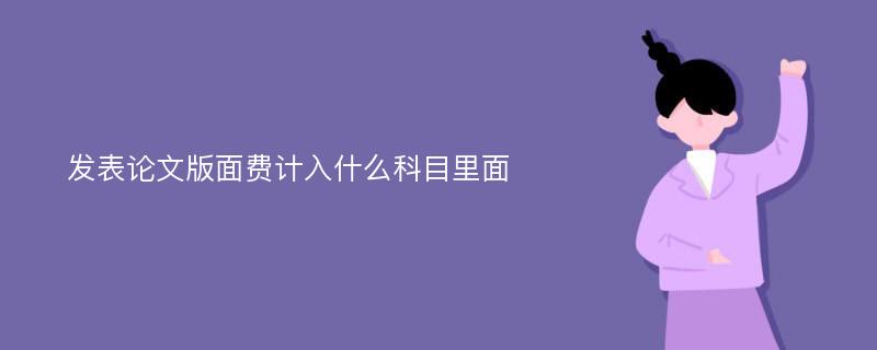 发表论文版面费计入什么科目里面