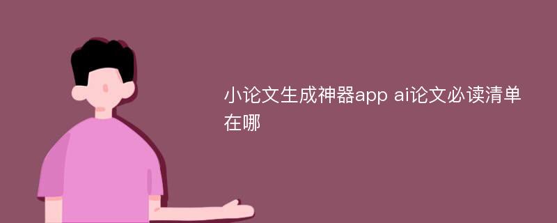 小论文生成神器app ai论文必读清单在哪